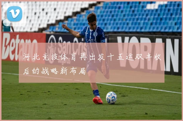 河北竞技体育再出发十五运双丰收后的战略新布局